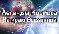 Легенды Космоса. На краю Вселенной